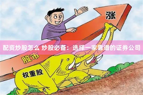 配资炒股怎么 炒股必备：选择一家靠谱的证券公司