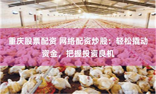 重庆股票配资 网络配资炒股：轻松撬动资金，把握投资良机