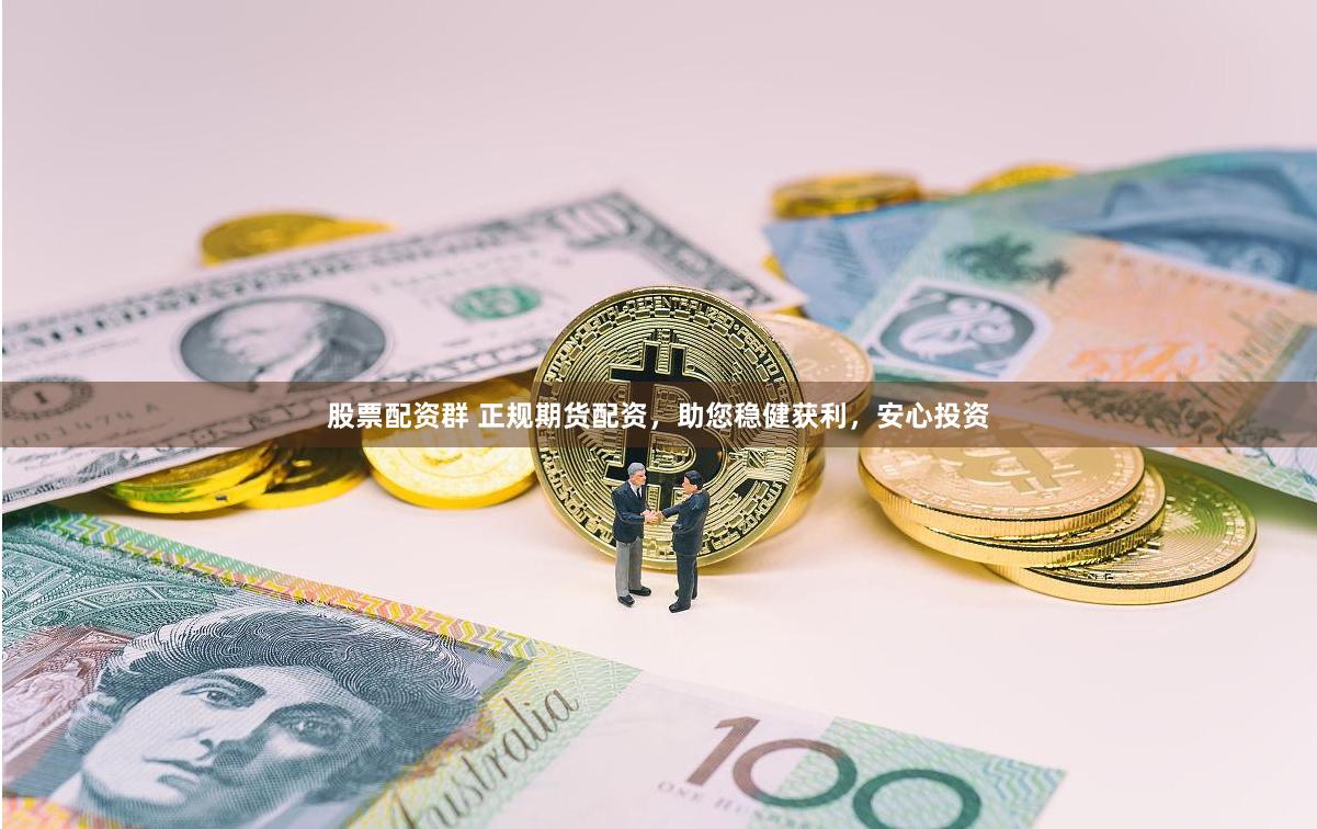 股票配资群 正规期货配资，助您稳健获利，安心投资