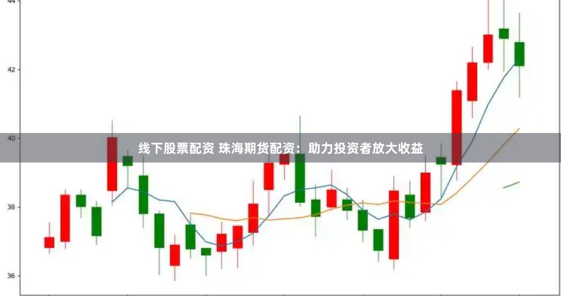线下股票配资 珠海期货配资：助力投资者放大收益