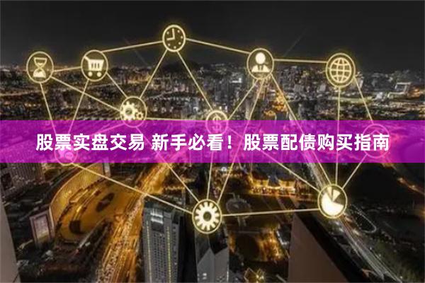 股票实盘交易 新手必看！股票配债购买指南