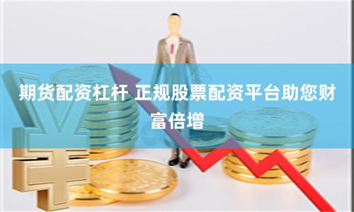 期货配资杠杆 正规股票配资平台助您财富倍增