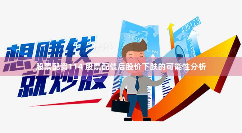 股票配资114 股票配债后股价下跌的可能性分析