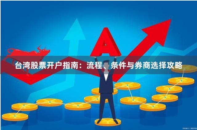 台湾股票开户指南：流程、条件与券商选择攻略