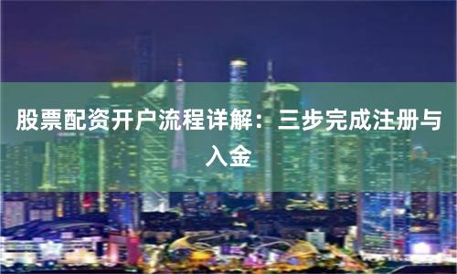 股票配资开户流程详解：三步完成注册与入金