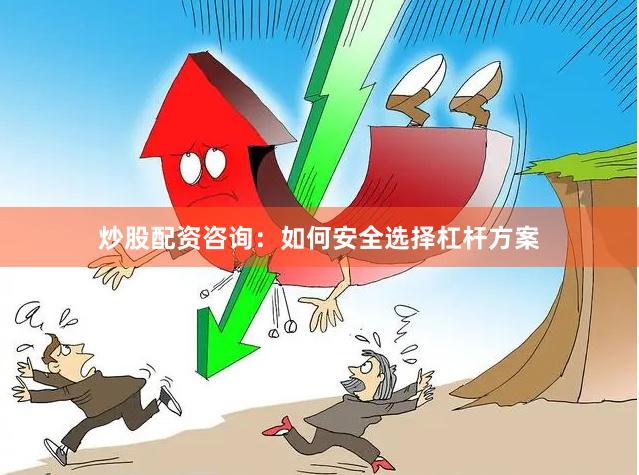 炒股配资咨询：如何安全选择杠杆方案