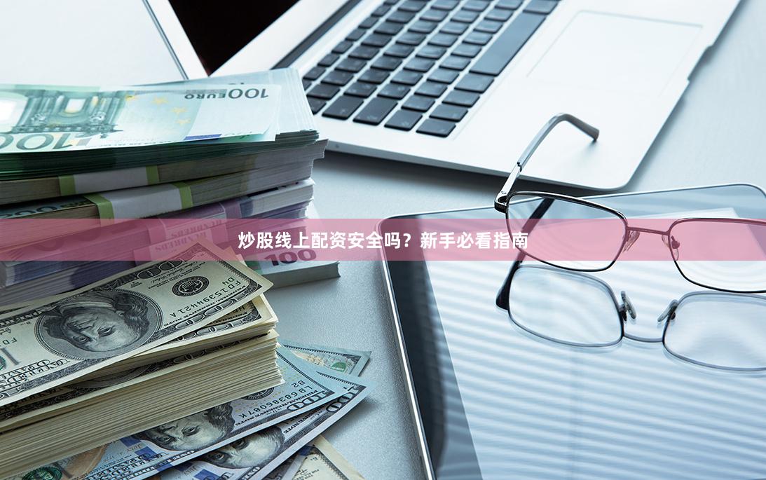 炒股线上配资安全吗？新手必看指南