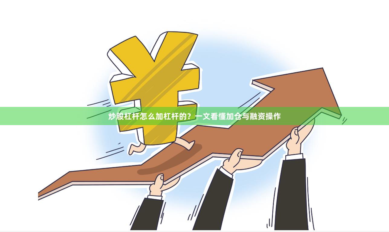 炒股杠杆怎么加杠杆的？一文看懂加仓与融资操作