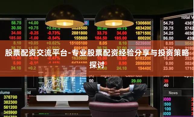 股票配资交流平台-专业股票配资经验分享与投资策略探讨
