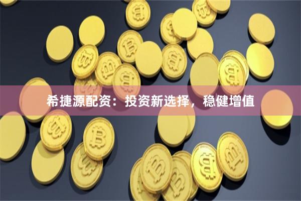 希捷源配资：投资新选择，稳健增值