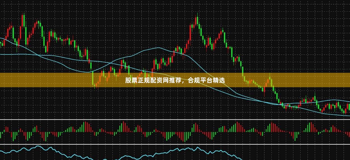股票正规配资网推荐，合规平台精选