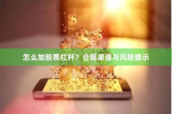 怎么加股票杠杆？合规渠道与风险提示