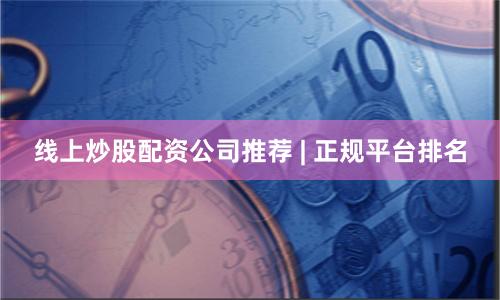 线上炒股配资公司推荐 | 正规平台排名