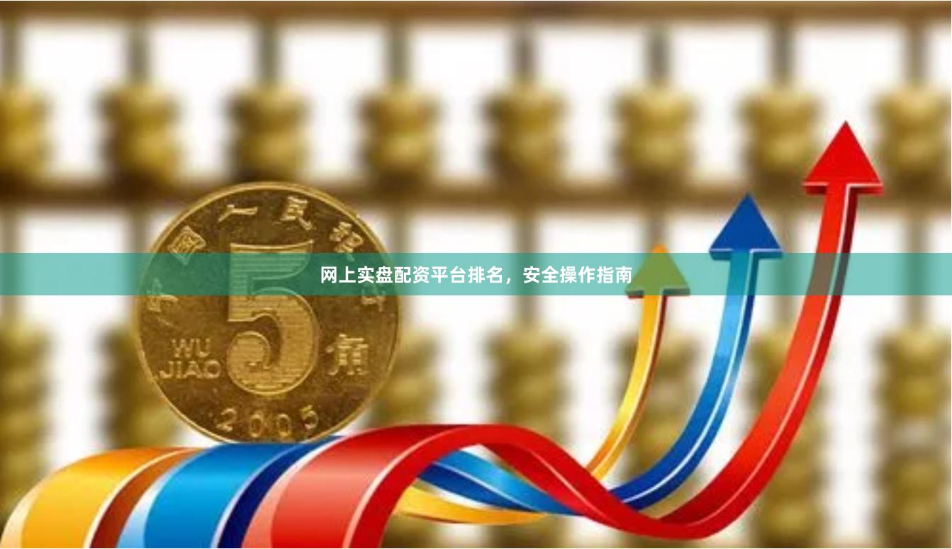网上实盘配资平台排名，安全操作指南